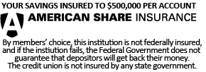 Your Savings Insured TO $500,000 Per Account. American Share Insurance. By members' choice, this institution is not federally insured, and if the institution fails, the Federal Government does not guarantee that depositors will get back their money. The credit union is not insured by any state government.